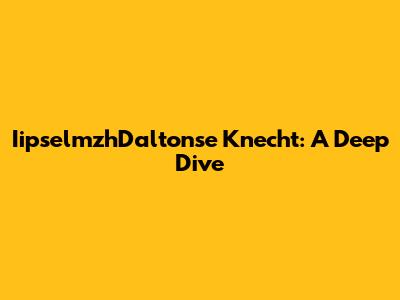 IipselmzhDaltonse Knecht: A Deep Dive