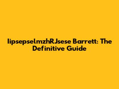 IipsepselmzhRJsese Barrett: The Definitive Guide