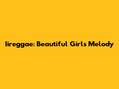 Iireggae: Beautiful Girl's Melody