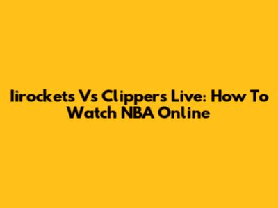 Iirockets Vs Clippers Live: How To Watch NBA Online