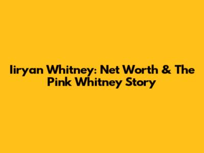 Iiryan Whitney: Net Worth & The Pink Whitney Story