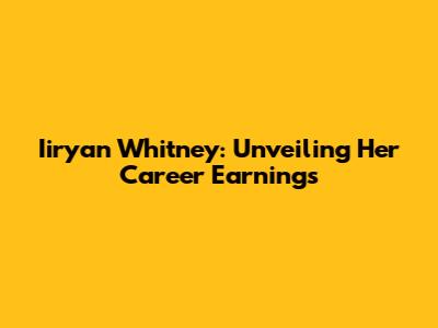 Iiryan Whitney: Unveiling Her Career Earnings