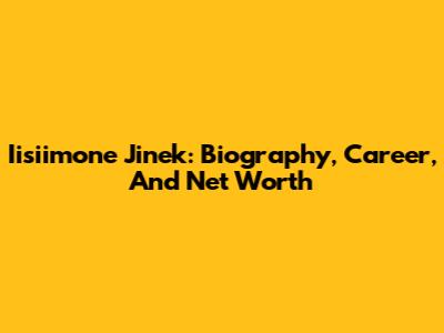 Iisiimone Jinek: Biography, Career, And Net Worth