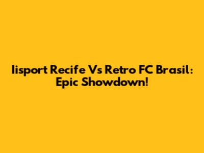 Iisport Recife Vs Retro FC Brasil: Epic Showdown!