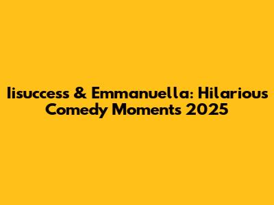 Iisuccess & Emmanuella: Hilarious Comedy Moments 2025