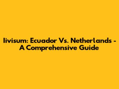 Iivisum: Ecuador Vs. Netherlands - A Comprehensive Guide