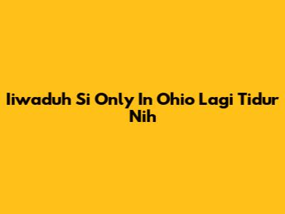 Iiwaduh Si Only In Ohio Lagi Tidur Nih