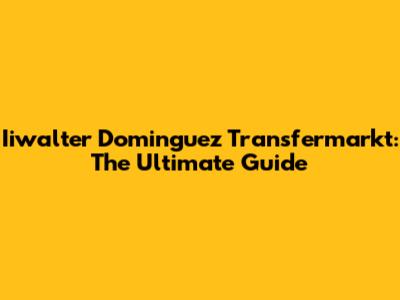 Iiwalter Dominguez Transfermarkt: The Ultimate Guide