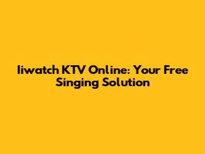 Iiwatch KTV Online: Your Free Singing Solution