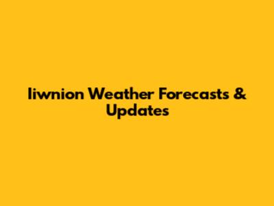 Iiwnion Weather Forecasts & Updates