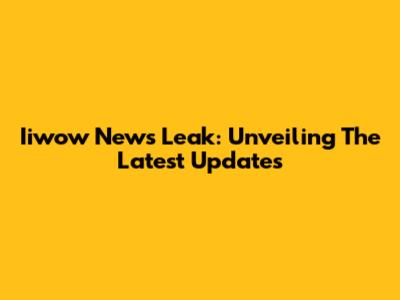 Iiwow News Leak: Unveiling The Latest Updates