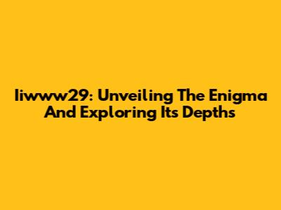 Iiwww29: Unveiling The Enigma And Exploring Its Depths