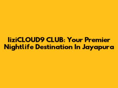 IiziCLOUD9 CLUB: Your Premier Nightlife Destination In Jayapura