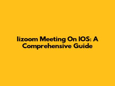 Iizoom Meeting On IOS: A Comprehensive Guide