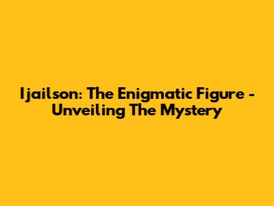 Ijailson: The Enigmatic Figure - Unveiling The Mystery