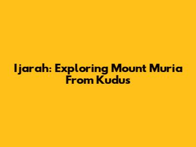 Ijarah: Exploring Mount Muria From Kudus