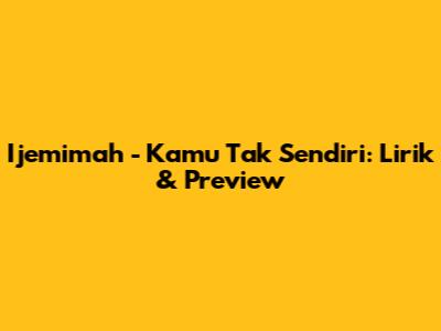 Ijemimah - Kamu Tak Sendiri: Lirik & Preview