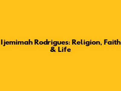 Ijemimah Rodrigues: Religion, Faith & Life