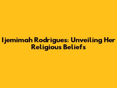 Ijemimah Rodrigues: Unveiling Her Religious Beliefs