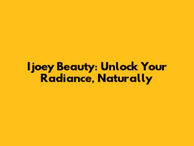 Ijoey Beauty: Unlock Your Radiance, Naturally