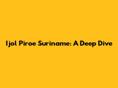 Ijol Piroe Suriname: A Deep Dive