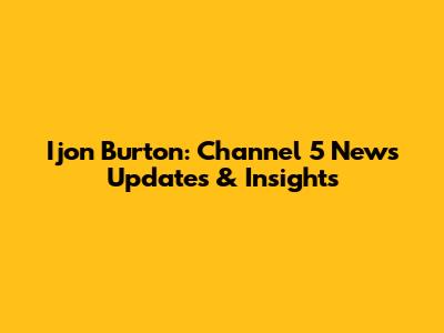 Ijon Burton: Channel 5 News Updates & Insights