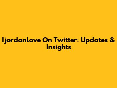 Ijordanlove On Twitter: Updates & Insights