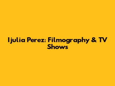 Ijulia Perez: Filmography & TV Shows