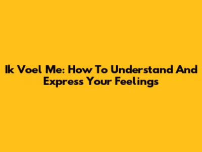 Ik Voel Me: How To Understand And Express Your Feelings