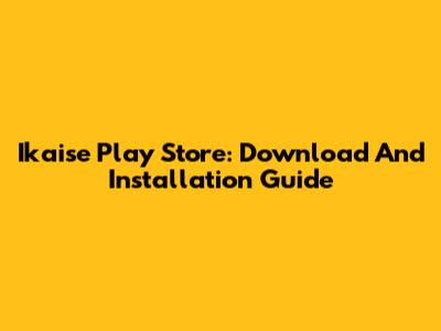 Ikaise Play Store: Download And Installation Guide