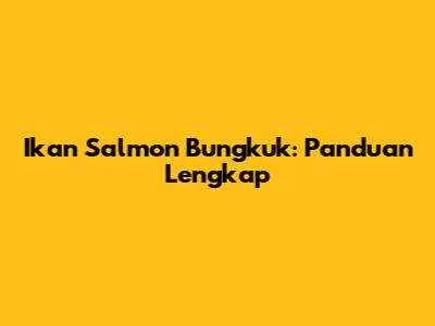 Ikan Salmon Bungkuk: Panduan Lengkap