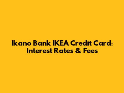 Ikano Bank IKEA Credit Card: Interest Rates & Fees
