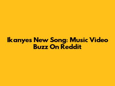 Ikanye's New Song: Music Video Buzz On Reddit