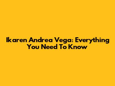 Ikaren Andrea Vega: Everything You Need To Know