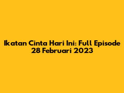 Ikatan Cinta Hari Ini: Full Episode 28 Februari 2023