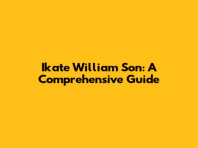 Ikate William Son: A Comprehensive Guide