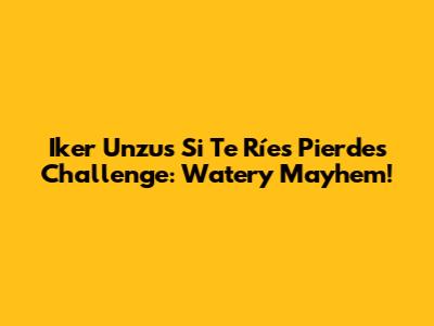 Iker Unzu's 'Si Te Ríes Pierdes' Challenge: Watery Mayhem!