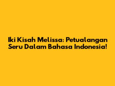 Iki Kisah Melissa: Petualangan Seru Dalam Bahasa Indonesia!
