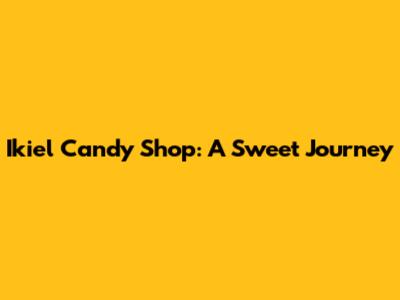 Ikiel Candy Shop: A Sweet Journey