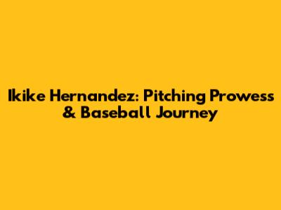 Ikike Hernandez: Pitching Prowess & Baseball Journey