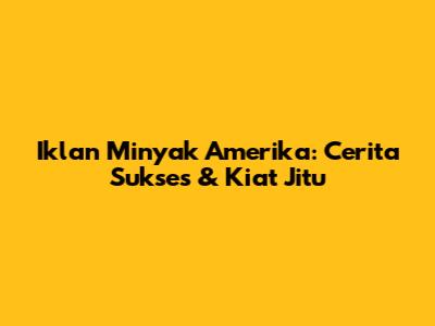 Iklan Minyak Amerika: Cerita Sukses & Kiat Jitu