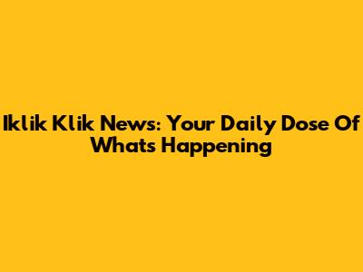 Iklik Klik News: Your Daily Dose Of What's Happening