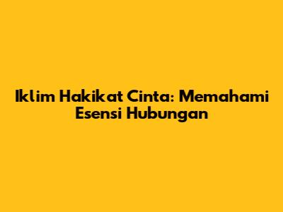 Iklim Hakikat Cinta: Memahami Esensi Hubungan