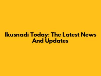 Ikusnadi Today: The Latest News And Updates