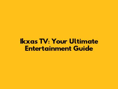 Ikxas TV: Your Ultimate Entertainment Guide