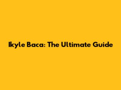 Ikyle Baca: The Ultimate Guide