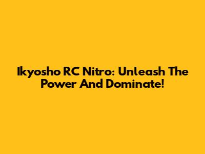 Ikyosho RC Nitro: Unleash The Power And Dominate!