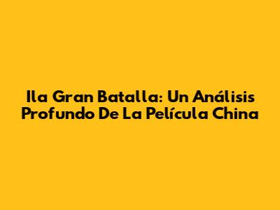 Ila Gran Batalla: Un Análisis Profundo De La Película China
