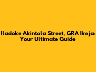 Iladoke Akintola Street, GRA Ikeja: Your Ultimate Guide