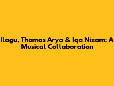 Ilagu, Thomas Arya & Iqa Nizam: A Musical Collaboration